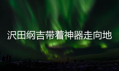 沢田纲吉带着神器走向地错