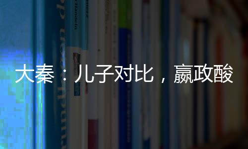 大秦：儿子对比，嬴政酸了