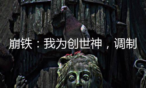 崩铁：我为创世神，调制世界