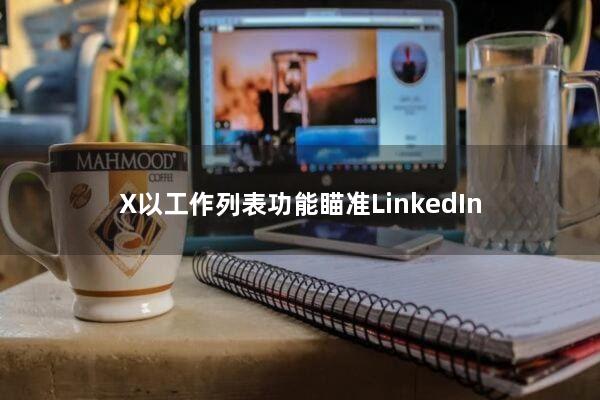 X以工作列表功能瞄准LinkedIn