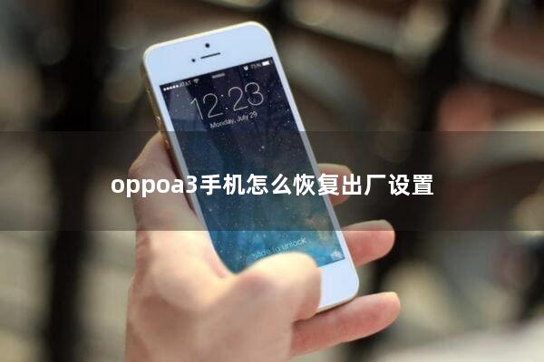 oppoa3手机怎么恢复出厂设置