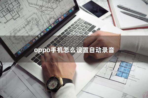 oppo手机怎么设置自动录音