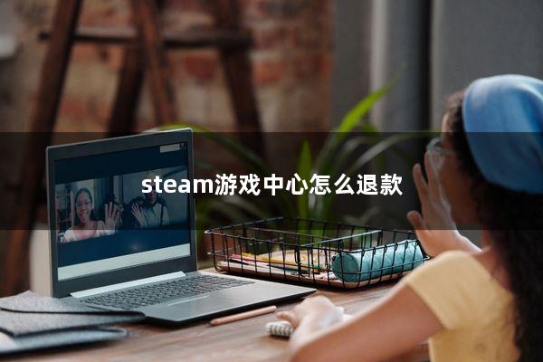 steam游戏中心怎么退款