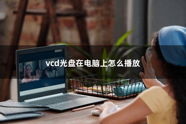 vcd光盘在电脑上怎么播放