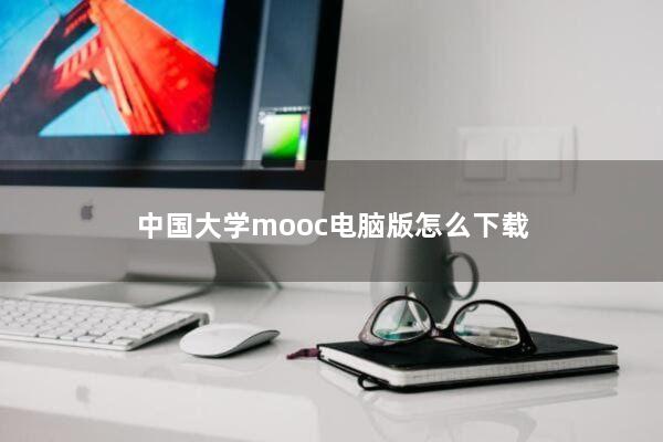 中国大学mooc电脑版怎么下载