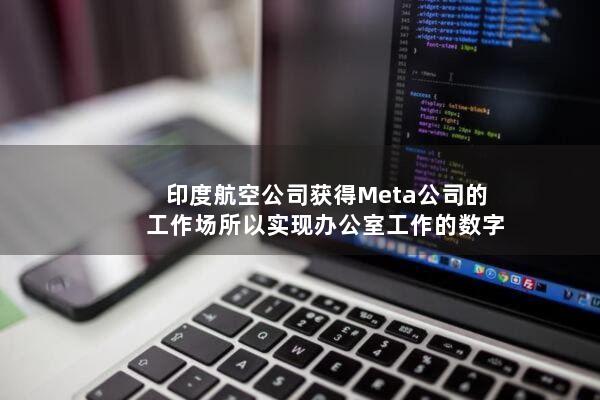 印度航空公司获得Meta公司的工作场所以实现办公室工作的数字化