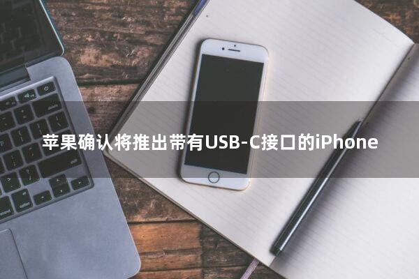 苹果确认将推出带有USB-C接口的iPhone