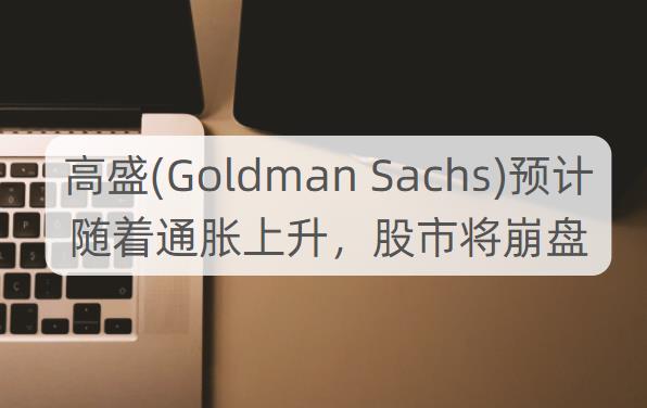 高盛(Goldman Sachs)预计 随着通胀上升，股市将崩盘