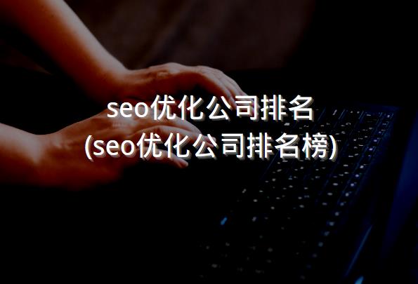seo优化公司排名 (seo优化公司排名榜)
