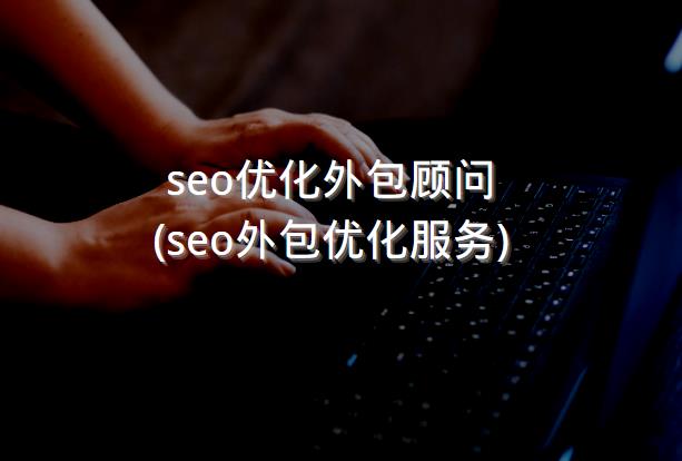seo优化外包顾问 (seo外包优化服务)