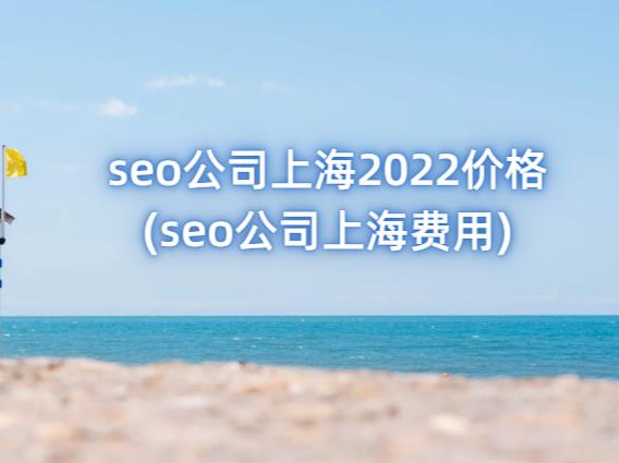 seo公司上海2022价格 (seo公司上海费用)