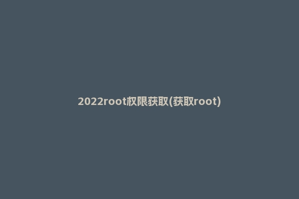 2022root权限获取(获取root)