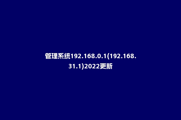 管理系统192.168.0.1(192.168.31.1)2022更新