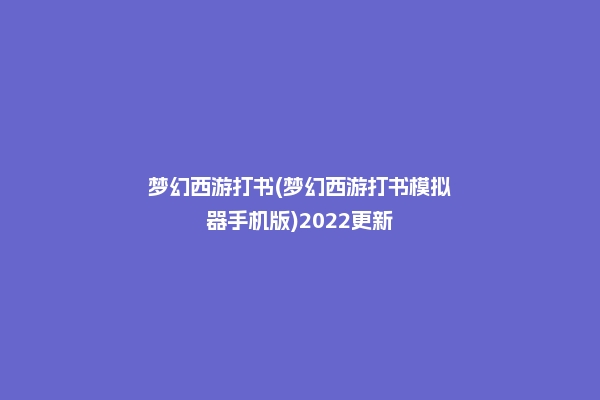 梦幻西游打书(梦幻西游打书模拟器手机版)2022更新