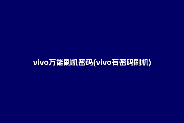 vivo万能刷机密码(vivo有密码刷机)