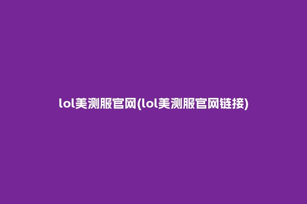 lol美测服官网(lol美测服官网链接)