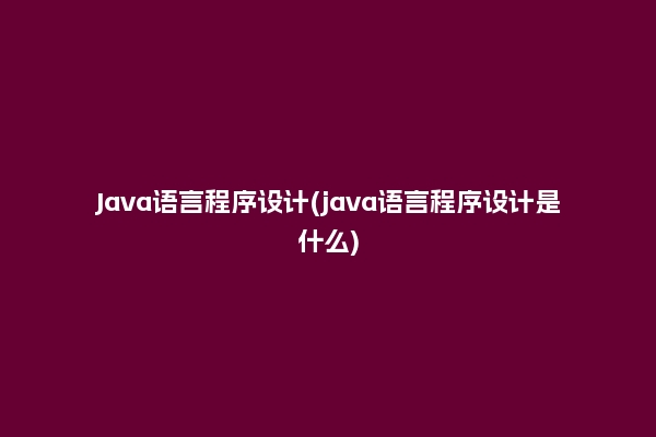 Java语言程序设计(java语言程序设计是什么)