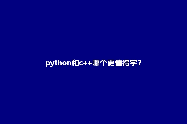 python和c++哪个更值得学？
