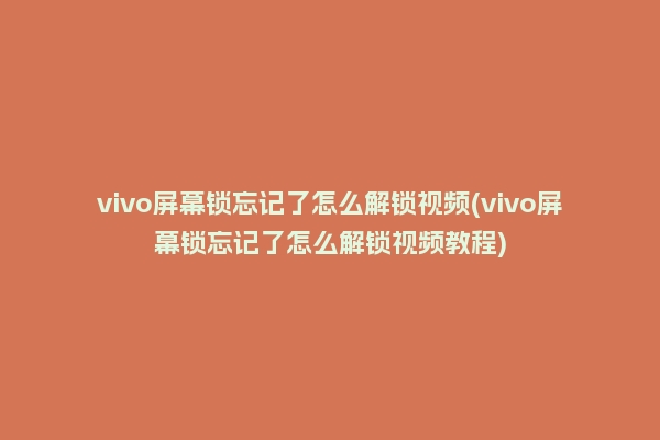 vivo屏幕锁忘记了怎么解锁视频(vivo屏幕锁忘记了怎么解锁视频教程)