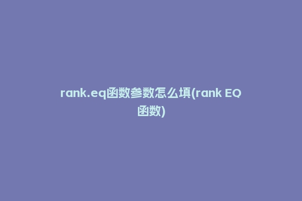 rank.eq函数参数怎么填(rank EQ函数)