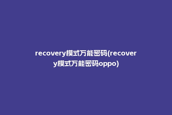 recovery模式万能密码(recovery模式万能密码oppo)