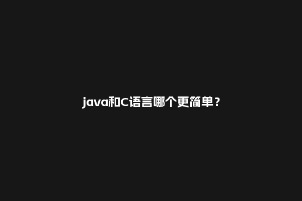 java和C语言哪个更简单？