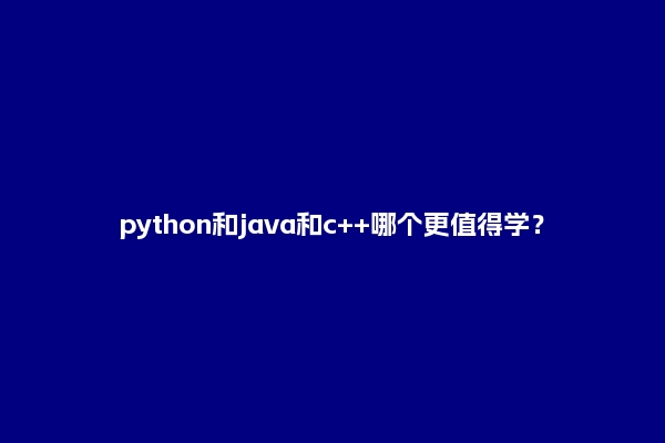 python和java和c++哪个更值得学？