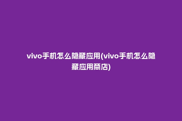 vivo手机怎么隐藏应用(vivo手机怎么隐藏应用商店)