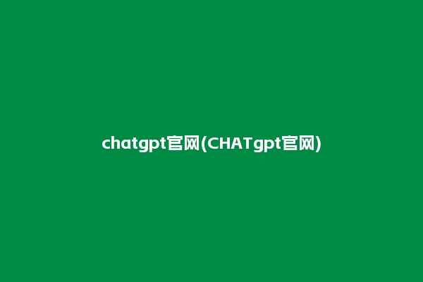 chatgpt官网(CHATgpt官网)