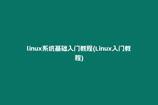 linux系统基础入门教程(Linux入门教程)