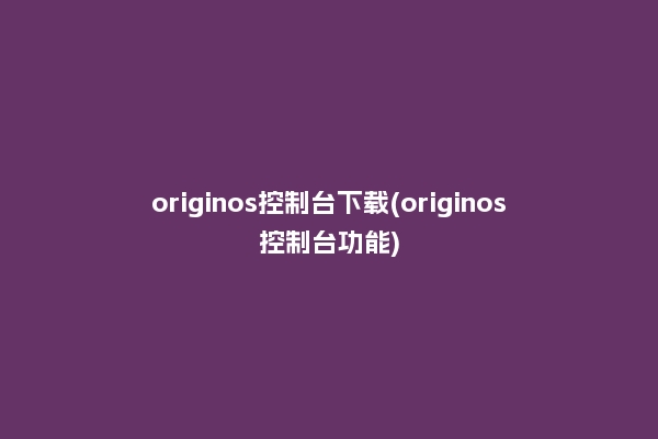 originos控制台下载(originos控制台功能)