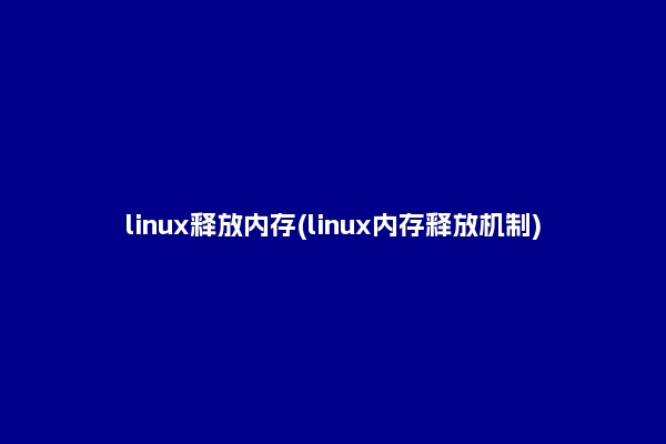 linux释放内存(linux内存释放机制)