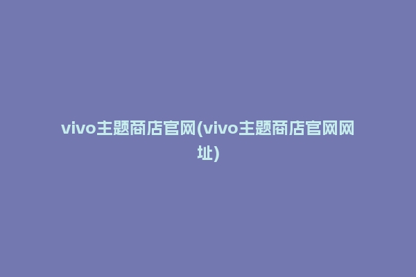 vivo主题商店官网(vivo主题商店官网网址)