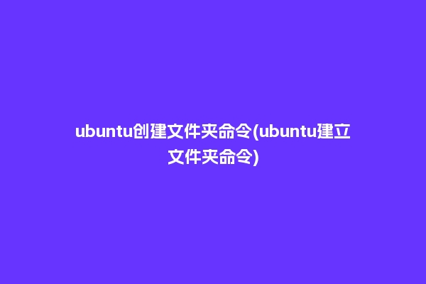 ubuntu创建文件夹命令(ubuntu建立文件夹命令)