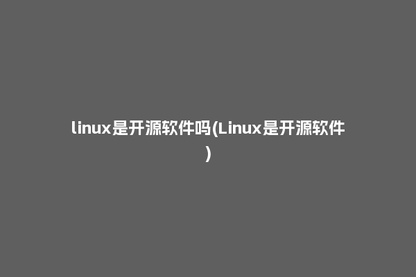 linux是开源软件吗(Linux是开源软件)