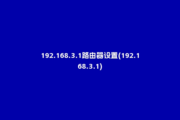 192.168.3.1路由器设置(192.168.3.1)