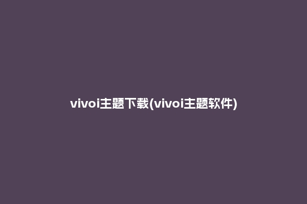 vivoi主题下载(vivoi主题软件)