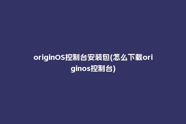 originOS控制台安装包(怎么下载originos控制台)