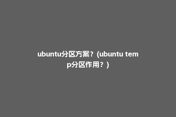 ubuntu分区方案？(ubuntu temp分区作用？)