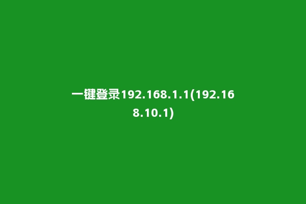 一键登录192.168.1.1(192.168.10.1)