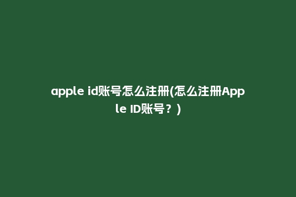 apple id账号怎么注册(怎么注册Apple ID账号？)