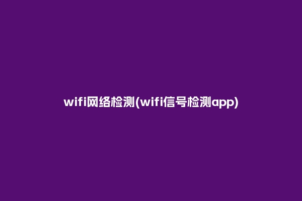 wifi网络检测(wifi信号检测app)