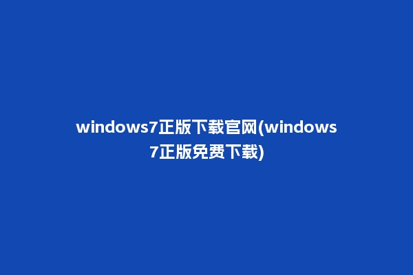 windows7正版下载官网(windows7正版免费下载)