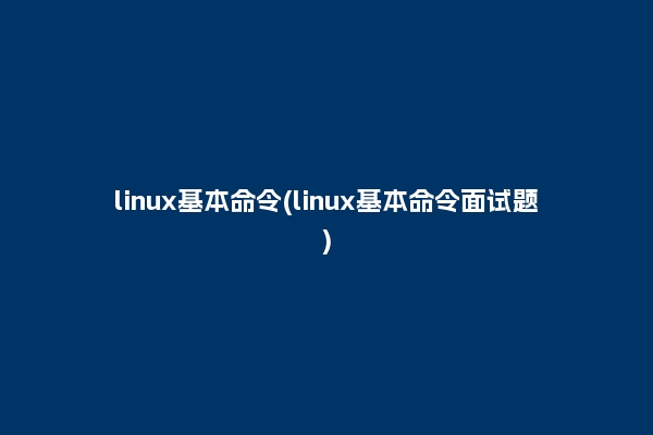 linux基本命令(linux基本命令面试题)