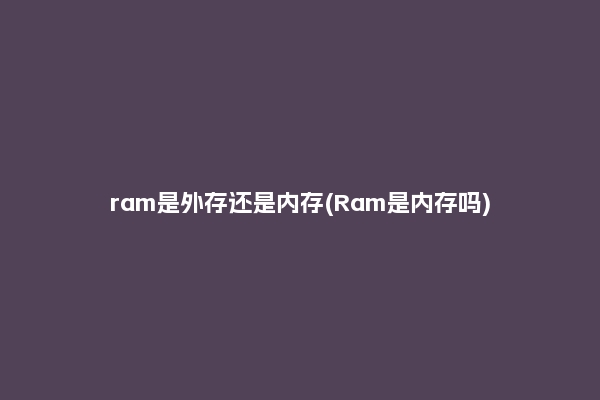 ram是外存还是内存(Ram是内存吗)