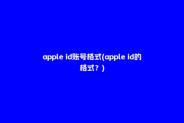 apple id账号格式(apple id的格式？)