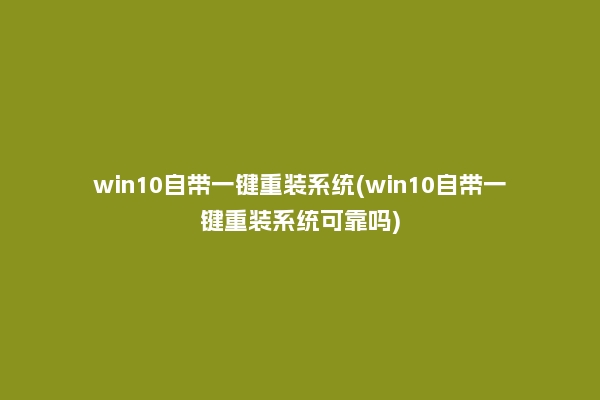win10自带一键重装系统(win10自带一键重装系统可靠吗)
