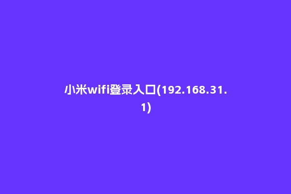 小米wifi登录入口(192.168.31.1)