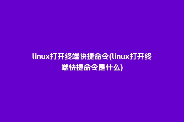 linux打开终端快捷命令(linux打开终端快捷命令是什么)