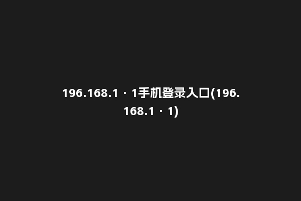196.168.1·1手机登录入口(196.168.1·1)
